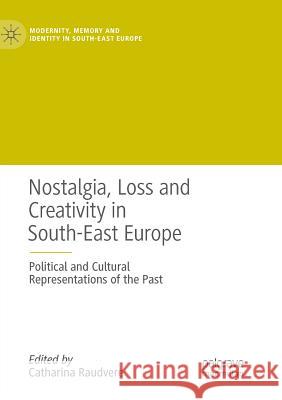 Nostalgia, Loss and Creativity in South-East Europe: Political and Cultural Representations of the Past Raudvere, Catharina 9783030100353