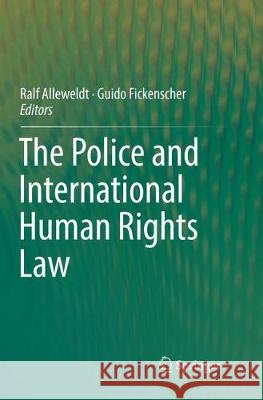 The Police and International Human Rights Law Ralf Alleweldt Guido Fickenscher 9783030100438 Springer