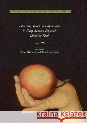 Literature, Belief and Knowledge in Early Modern England: Knowing Faith Mukherji, Subha 9783030100452 Palgrave MacMillan