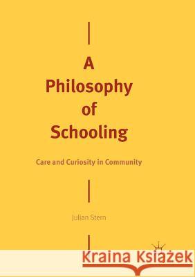 A Philosophy of Schooling: Care and Curiosity in Community Stern, Julian 9783030100780 Palgrave MacMillan