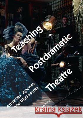 Teaching Postdramatic Theatre: Anxieties, Aporias and Disclosures D'Cruz, Glenn 9783030100933 Palgrave MacMillan