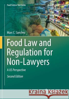 Food Law and Regulation for Non-Lawyers: A Us Perspective Sanchez, Marc C. 9783030100971