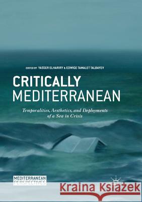 Critically Mediterranean: Temporalities, Aesthetics, and Deployments of a Sea in Crisis Elhariry, Yasser 9783030101077 Palgrave MacMillan