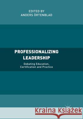 Professionalizing Leadership: Debating Education, Certification and Practice Örtenblad, Anders 9783030101091 Palgrave MacMillan