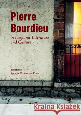 Pierre Bourdieu in Hispanic Literature and Culture Ignacio M. Sanche 9783030101145 Palgrave MacMillan