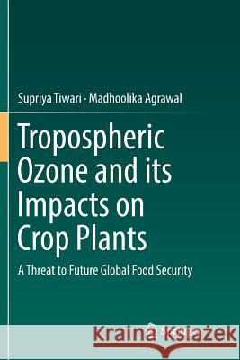 Tropospheric Ozone and Its Impacts on Crop Plants: A Threat to Future Global Food Security Tiwari, Supriya 9783030101251 Springer