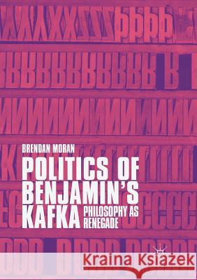 Politics of Benjamin's Kafka: Philosophy as Renegade Brendan Moran 9783030101459 Palgrave MacMillan