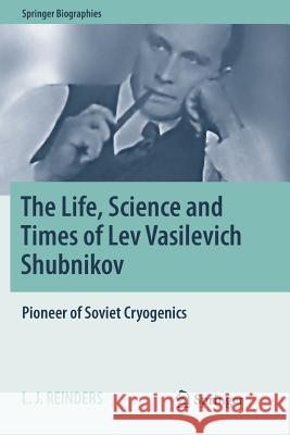 The Life, Science and Times of Lev Vasilevich Shubnikov: Pioneer of Soviet Cryogenics Reinders, L. J. 9783030101565 Springer