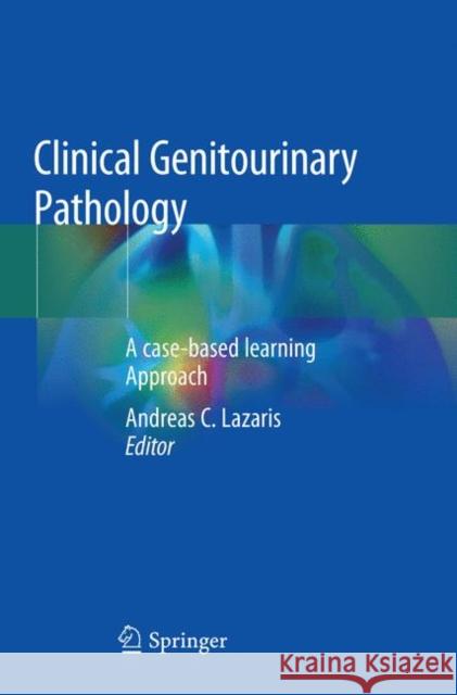 Clinical Genitourinary Pathology: A Case-Based Learning Approach Lazaris, Andreas C. 9783030101657 Springer