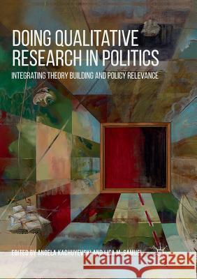 Doing Qualitative Research in Politics: Integrating Theory Building and Policy Relevance Kachuyevski, Angela 9783030101732 Palgrave MacMillan