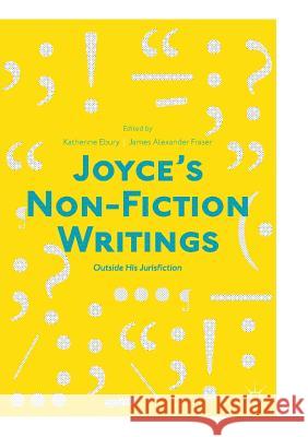 Joyce's Non-Fiction Writings: Outside His Jurisfiction Ebury, Katherine 9783030101763 Palgrave MacMillan