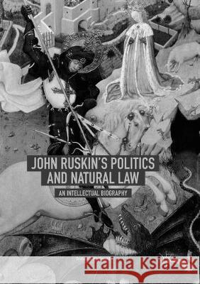 John Ruskin's Politics and Natural Law: An Intellectual Biography MacDonald, Graham A. 9783030101817