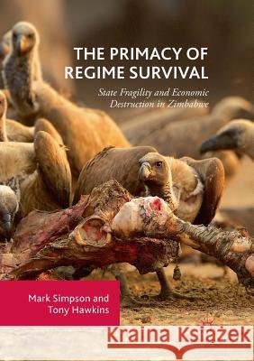 The Primacy of Regime Survival: State Fragility and Economic Destruction in Zimbabwe Simpson, Mark 9783030102197