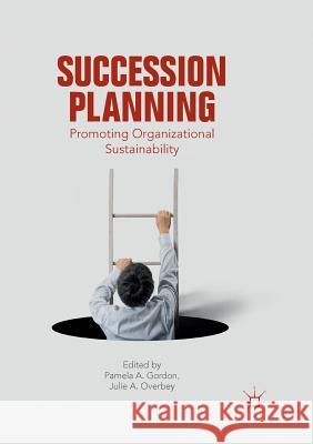 Succession Planning: Promoting Organizational Sustainability Gordon, Pamela A. 9783030102227