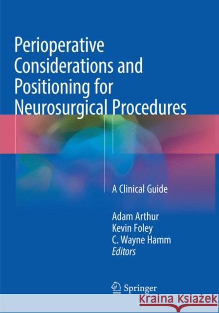 Perioperative Considerations and Positioning for Neurosurgical Procedures: A Clinical Guide Arthur, Adam 9783030102500