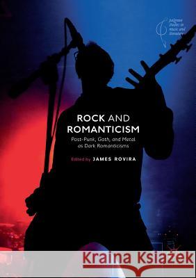 Rock and Romanticism: Post-Punk, Goth, and Metal as Dark Romanticisms Rovira, James 9783030102531