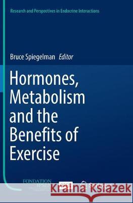 Hormones, Metabolism and the Benefits of Exercise Bruce Spiegelman 9783030102685 Springer