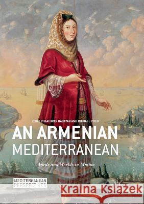 An Armenian Mediterranean: Words and Worlds in Motion Babayan, Kathryn 9783030102807