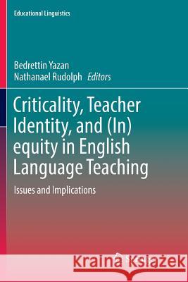 Criticality, Teacher Identity, and (In)Equity in English Language Teaching: Issues and Implications Yazan, Bedrettin 9783030102876 Springer