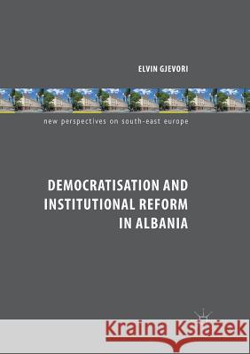 Democratisation and Institutional Reform in Albania Elvin Gjevori 9783030103101 Palgrave MacMillan