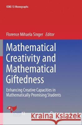 Mathematical Creativity and Mathematical Giftedness: Enhancing Creative Capacities in Mathematically Promising Students Singer, Florence Mihaela 9783030103262 Springer