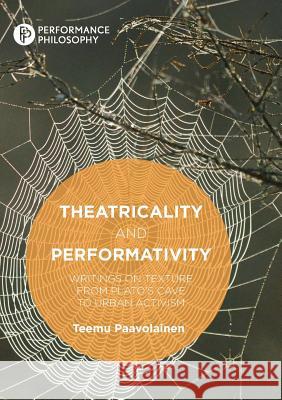 Theatricality and Performativity: Writings on Texture from Plato's Cave to Urban Activism Paavolainen, Teemu 9783030103378 Palgrave MacMillan