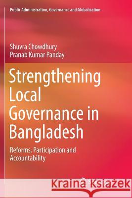 Strengthening Local Governance in Bangladesh: Reforms, Participation and Accountability Chowdhury, Shuvra 9783030103484