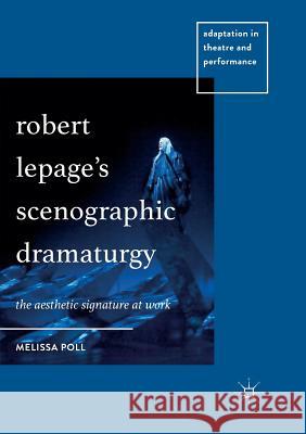 Robert Lepage's Scenographic Dramaturgy: The Aesthetic Signature at Work Poll, Melissa 9783030103620 Palgrave MacMillan