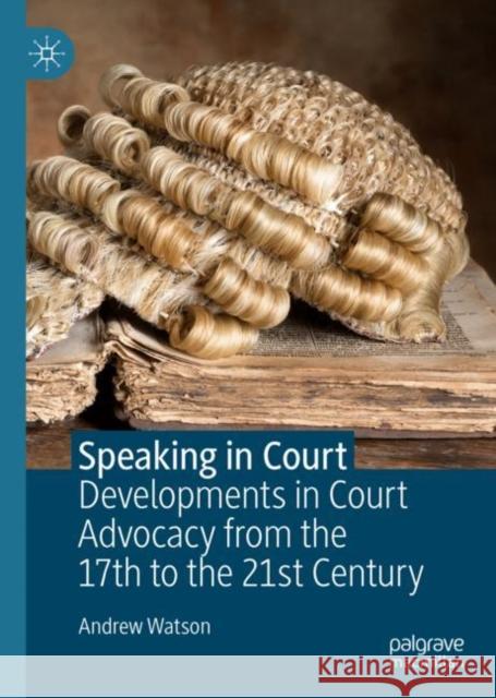 Speaking in Court: Developments in Court Advocacy from the Seventeenth to the Twenty-First Century Watson, Andrew 9783030103941 Palgrave MacMillan