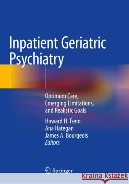 Inpatient Geriatric Psychiatry: Optimum Care, Emerging Limitations, and Realistic Goals Fenn, Howard H. 9783030104009 Springer