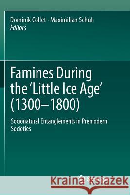 Famines During the ʻlittle Ice Ageʼ (1300-1800): Socionatural Entanglements in Premodern Societies Collet, Dominik 9783030104740 Springer Nature Switzerland AG