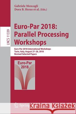 Euro-Par 2018: Parallel Processing Workshops: Euro-Par 2018 International Workshops, Turin, Italy, August 27-28, 2018, Revised Selected Papers Mencagli, Gabriele 9783030105488 Springer