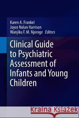 Clinical Guide to Psychiatric Assessment of Infants and Young Children Karen A. Frankel Joyce Nolan Harrison Wanjiku F. M. Njoroge 9783030106348