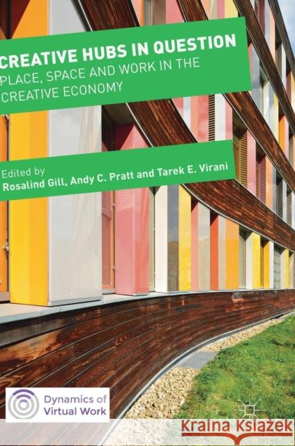 Creative Hubs in Question: Place, Space and Work in the Creative Economy Gill, Rosalind 9783030106522 Palgrave MacMillan