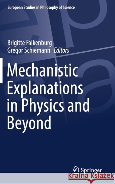 Mechanistic Explanations in Physics and Beyond Brigitte Falkenburg Gregor Schiemann 9783030107062 Springer