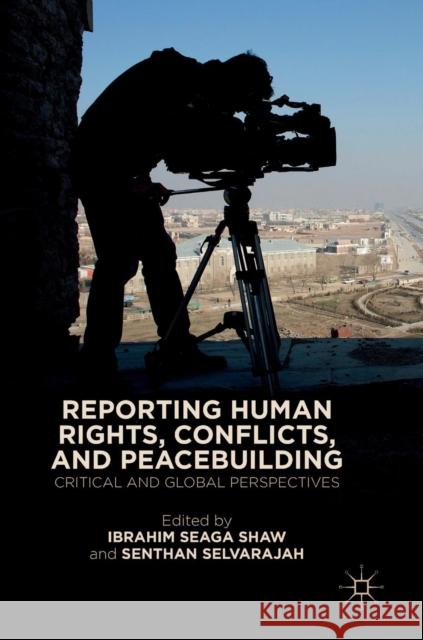 Reporting Human Rights, Conflicts, and Peacebuilding: Critical and Global Perspectives Shaw, Ibrahim Seaga 9783030107185