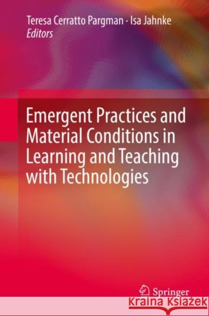 Emergent Practices and Material Conditions in Learning and Teaching with Technologies Cerratto Pargman, Teresa 9783030107635 Springer