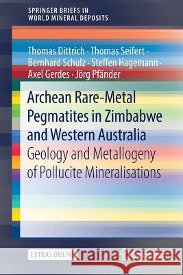 Archean Rare-Metal Pegmatites in Zimbabwe and Western Australia: Geology and Metallogeny of Pollucite Mineralisations Dittrich, Thomas 9783030109424 Springer