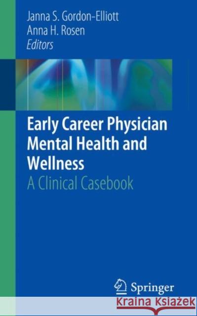 Early Career Physician Mental Health and Wellness: A Clinical Casebook Gordon-Elliott, Janna S. 9783030109516