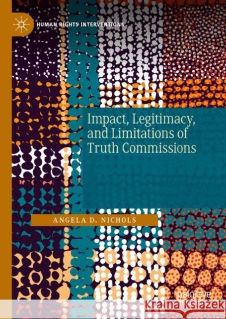 Impact, Legitimacy, and Limitations of Truth Commissions Angela D. Nichols 9783030111717 Palgrave Pivot