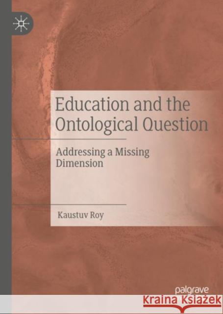 Education and the Ontological Question: Addressing a Missing Dimension Roy, Kaustuv 9783030111779 Palgrave MacMillan