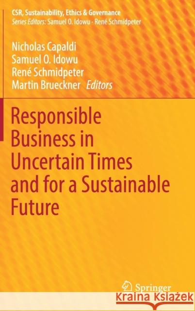 Responsible Business in Uncertain Times and for a Sustainable Future Nicholas Capaldi Samuel O. Idowu Rene Schmidpeter 9783030112165