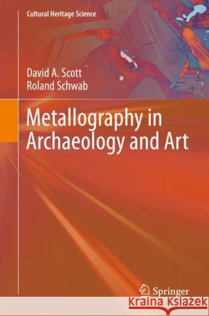 Metallography in Archaeology and Art David Scott Roland Schwab 9783030112646 Springer