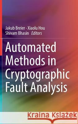 Automated Methods in Cryptographic Fault Analysis Jakub Breier Xiaolu Hou Shivam Bhasin 9783030113322