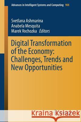Digital Transformation of the Economy: Challenges, Trends and New Opportunities Svetlana Ashmarina Anabela Mesquita Marek Vochozka 9783030113667 Springer