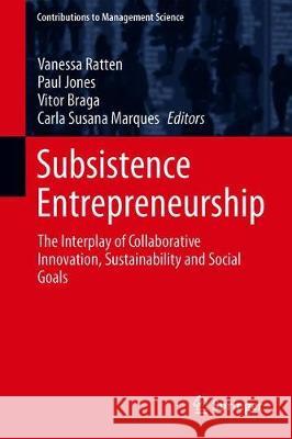 Subsistence Entrepreneurship: The Interplay of Collaborative Innovation, Sustainability and Social Goals Ratten, Vanessa 9783030115418