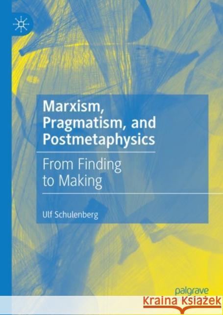 Marxism, Pragmatism, and Postmetaphysics: From Finding to Making Schulenberg, Ulf 9783030115593