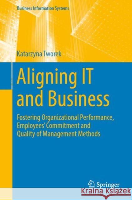 Aligning It and Business: Fostering Organizational Performance, Employees' Commitment and Quality of Management Methods Tworek, Katarzyna 9783030115623 Springer