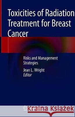 Toxicities of Radiation Treatment for Breast Cancer: Risks and Management Strategies Wright, Jean L. 9783030116194 Springer