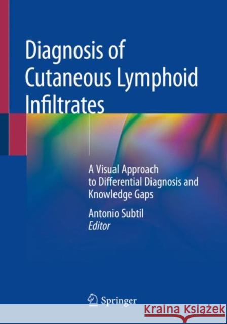Diagnosis of Cutaneous Lymphoid Infiltrates: A Visual Approach to Differential Diagnosis and Knowledge Gaps Subtil, Antonio 9783030116521 Springer